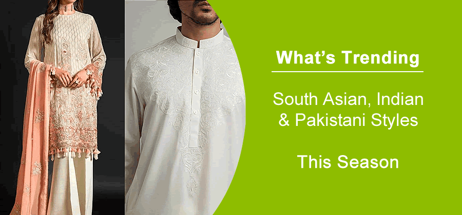 What’s Trending: South Asian, Indian & Pakistani Styles This Season